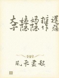 大姨妈推迟小肚子隐隐作痛