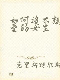 如何追不想谈恋爱的女生