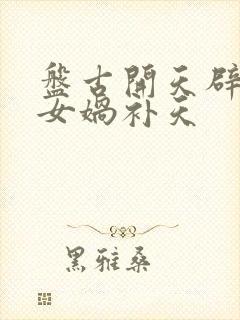 盘古开天辟地和女娲补天