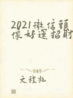 2021微信头像好运招财男头像