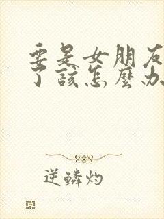 要是女朋友怀孕了该怎么办