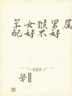 羊女猴男属相婚配好不好