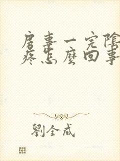 房事一完阴道就疼怎么回事