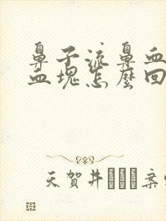 鼻子流鼻血还有血块怎么回事