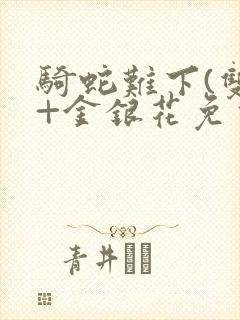 骑蛇难下(双)+金银花免费