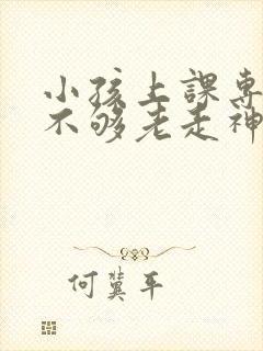 小孩上课专注力不够老走神