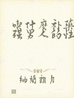 吃什么补药能增强男人的性功能