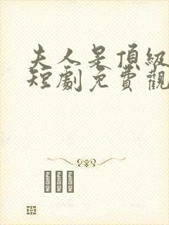 夫人是顶级豪门短剧免费观看