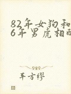 82年女狗和86年男虎相配婚姻如何