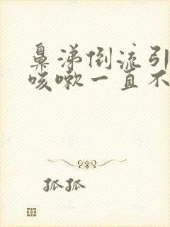 鼻涕倒流引起的咳嗽一直不好