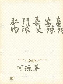 肛门长出来一个肉球 火辣辣的痛