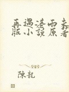 再遇港雨未删减版小说原著叫什么