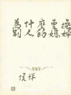 为什么曹操喜欢别人的媳妇