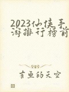2023仙侠手游排行榜前十名