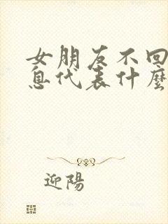 女朋友不回你信息代表什么