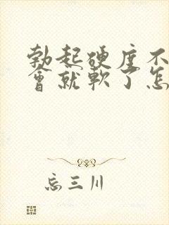 勃起硬度不够一会就软了怎么办