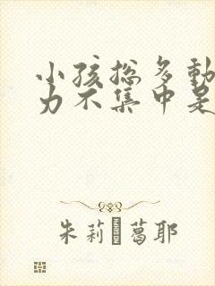 小孩总多动注意力不集中是什么原因