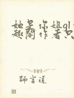 她是你姐gl笔趣阁作者只有