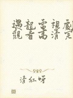 遇龙电视剧免费观看高清完整版