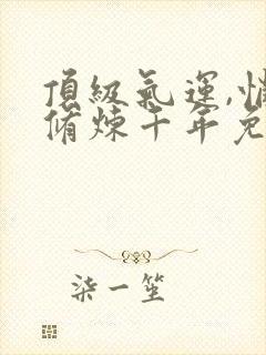 顶级气运,悄悄修炼千年免费观看漫画