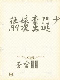 拒嫁豪门少夫人,99次出逃