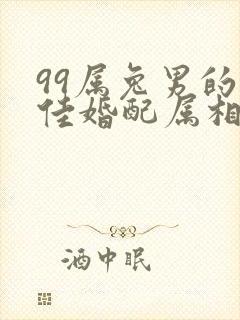 99属兔男的最佳婚配属相