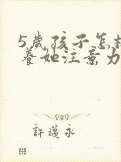 5岁孩子怎样培养她注意力集中