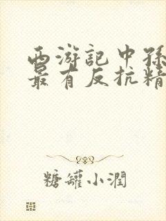 西游记中孙悟空最有反抗精神的