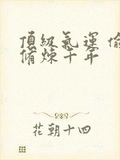 顶级气运 偷偷修炼千年