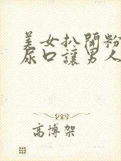 美女扒开粉嫩的尿口让男人桶到爽视频