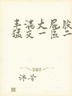 丰满大屁股熟妇猛交一区二区