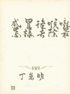 感冒后喉咙有痰怎样去除最快