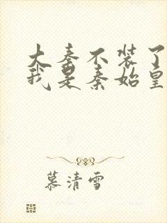 大秦不装了你爹我是秦始皇赵浪在线阅读全文封面