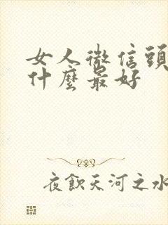 女人微信头像用什么最好