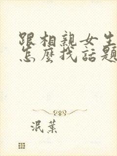 跟相亲女生聊天怎么找话题