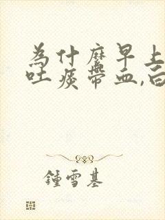 为什么早上起来吐痰带血,白天没有