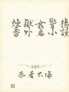 炼狱女警杨雪莹番外篇小说免费阅读