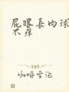 屁眼长肉球不疼不痒