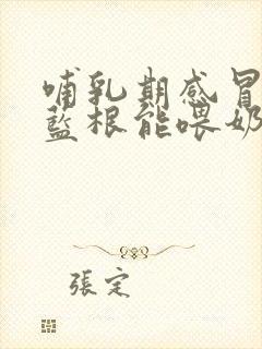 哺乳期感冒喝板蓝根能喂奶吗