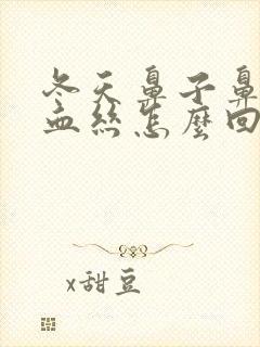 冬天鼻子鼻涕带血丝怎么回事