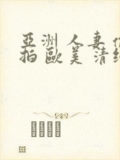 亚洲 人妻 偷拍 欧美 清纯 日韩