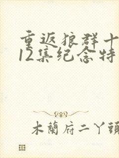 重返狼群十周年12集纪念特别版