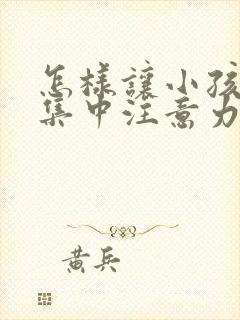 怎样让小孩上课集中注意力