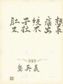 肚子绞痛想拉屎又拉不出来什么原因