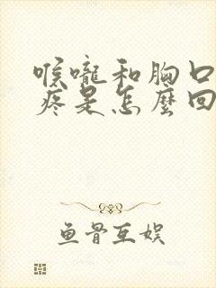 喉咙和胸口中间疼是怎么回事