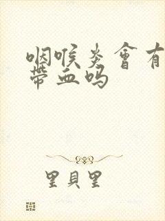 咽喉炎会有痰中带血吗封面