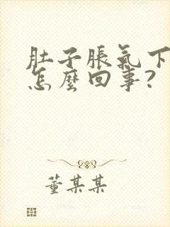 肚子胀气下坠是怎么回事?