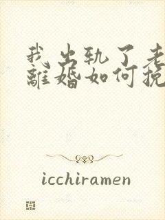 我出轨了老婆要离婚如何挽救