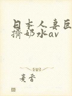 日本人妻巨大乳挤奶水av