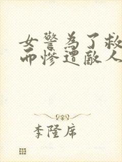 女警为了救女儿而惨遭敌人小说